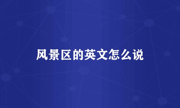 风景区的英文怎么说