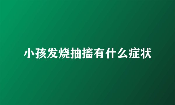 小孩发烧抽搐有什么症状