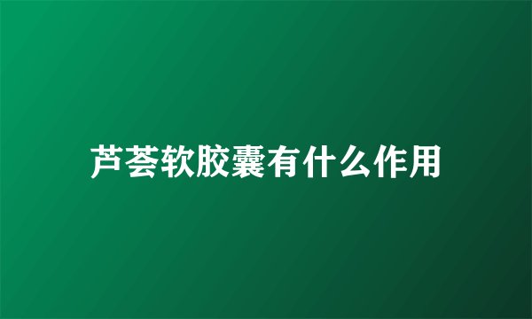 芦荟软胶囊有什么作用
