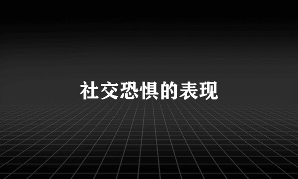 社交恐惧的表现