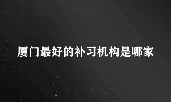 厦门最好的补习机构是哪家
