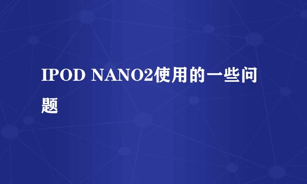 IPOD NANO2使用的一些问题