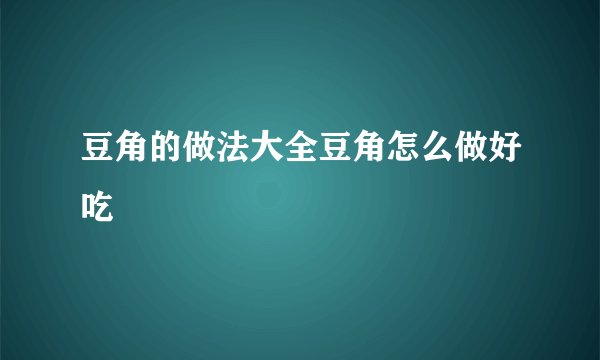 豆角的做法大全豆角怎么做好吃