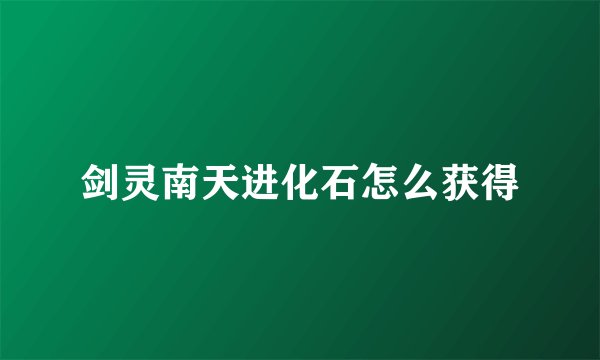 剑灵南天进化石怎么获得