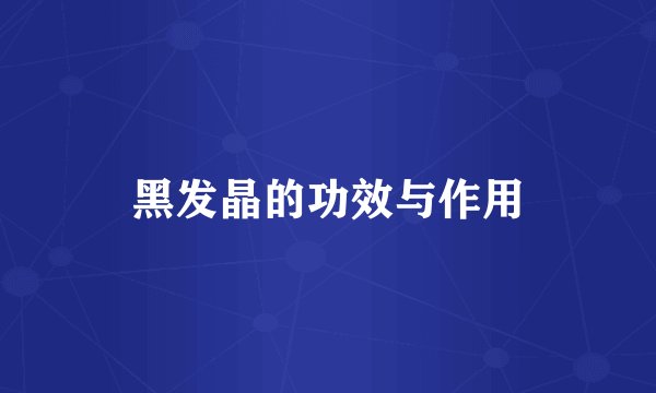 黑发晶的功效与作用