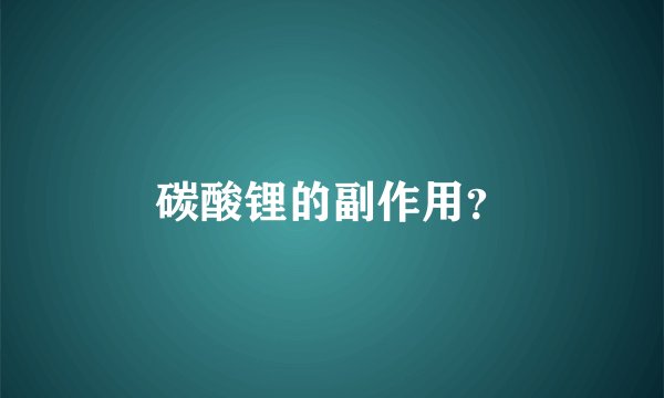 碳酸锂的副作用？