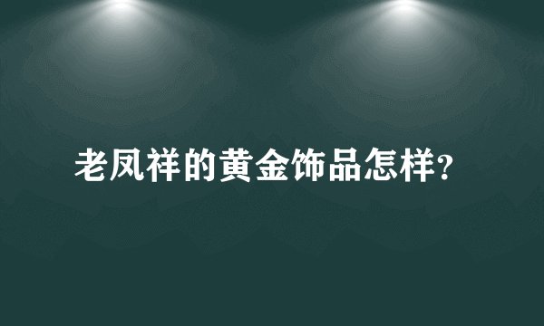 老凤祥的黄金饰品怎样？