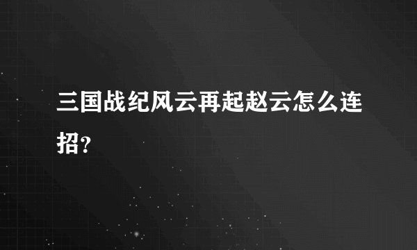 三国战纪风云再起赵云怎么连招？