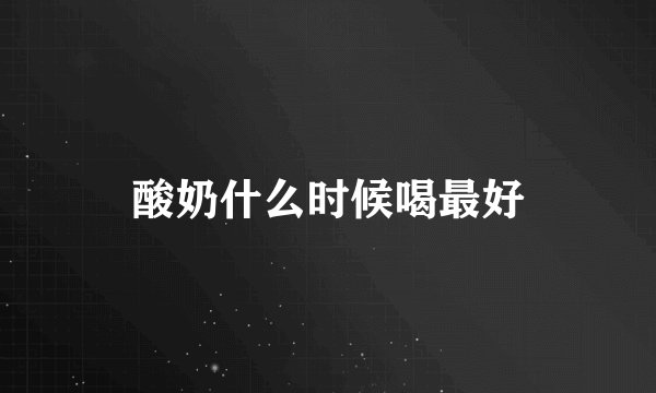 酸奶什么时候喝最好