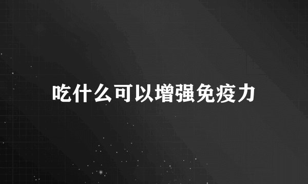 吃什么可以增强免疫力