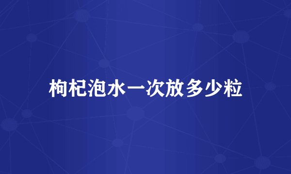 枸杞泡水一次放多少粒