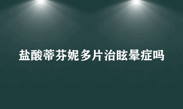 盐酸蒂芬妮多片治眩晕症吗
