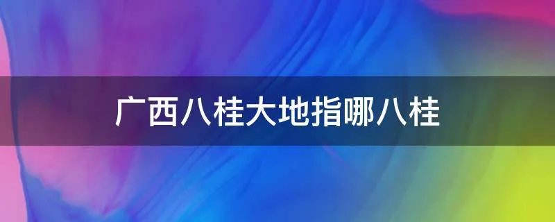 广西八桂大地指哪八桂