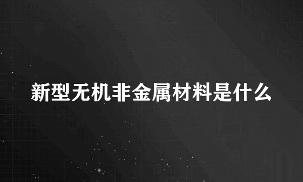 新型无机非金属材料是什么