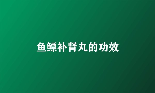 鱼鳔补肾丸的功效