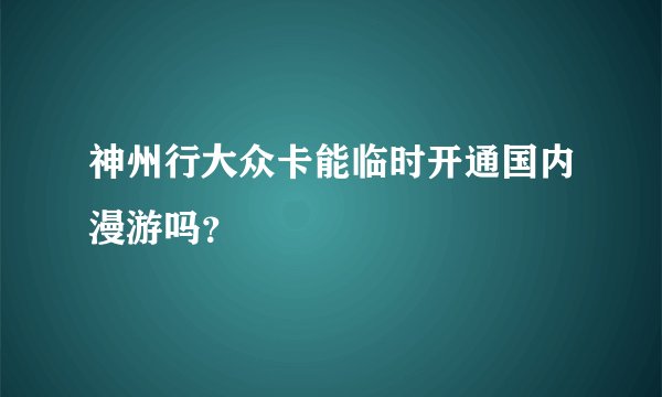 神州行大众卡能临时开通国内漫游吗?