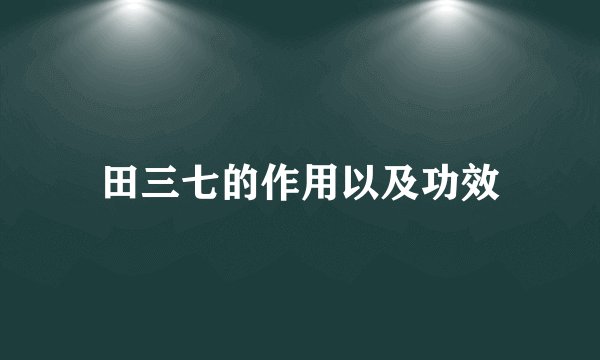 田三七的作用以及功效