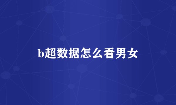 b超数据怎么看男女
