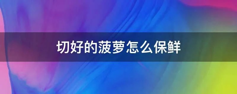 切好的菠萝怎么保鲜