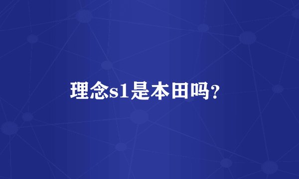 理念s1是本田吗？