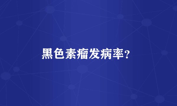黑色素瘤发病率？