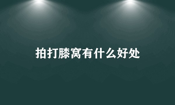 拍打膝窝有什么好处