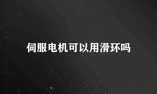 伺服电机可以用滑环吗