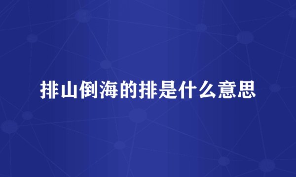 排山倒海的排是什么意思
