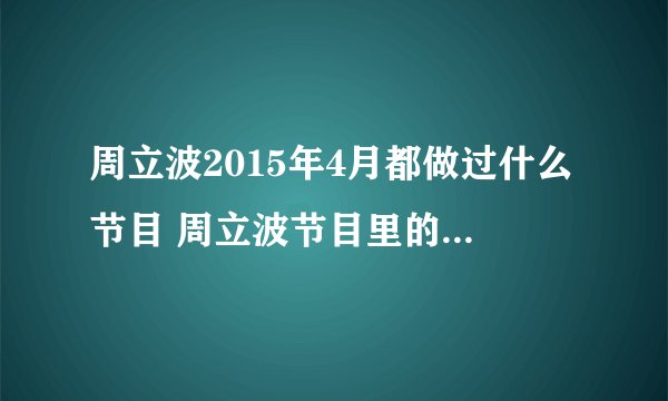 周立波2015年4月都做过什么节目 周立波节目里的那个农村接生婆？