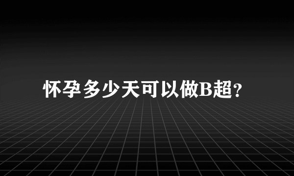 怀孕多少天可以做B超？