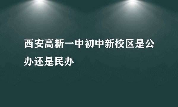西安高新一中初中新校区是公办还是民办