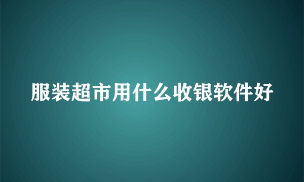服装超市用什么收银软件好