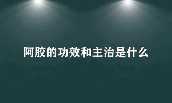 阿胶的功效和主治是什么