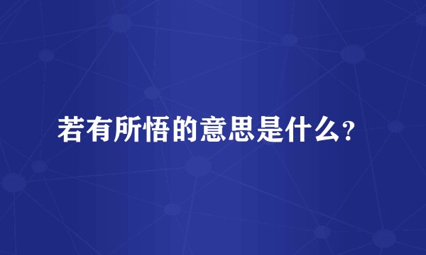 若有所悟的意思是什么？