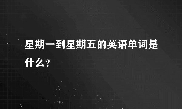 星期一到星期五的英语单词是什么？