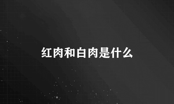 红肉和白肉是什么
