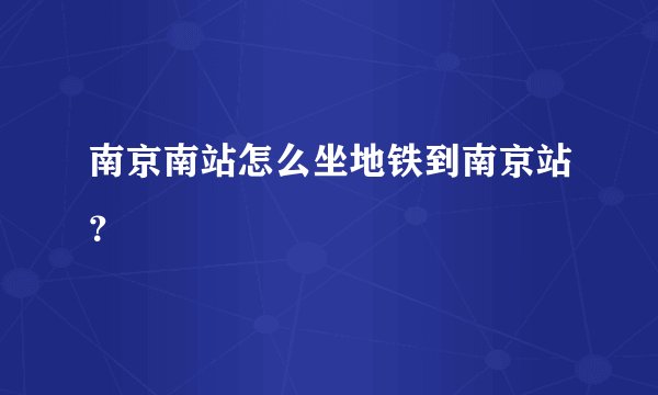 南京南站怎么坐地铁到南京站？
