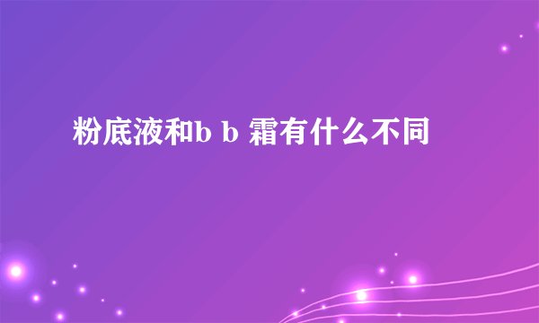 粉底液和b b 霜有什么不同