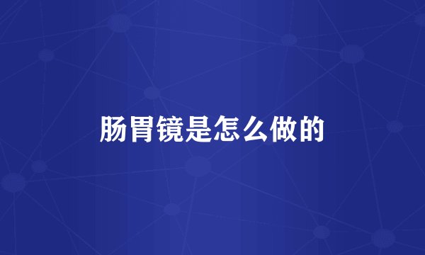 肠胃镜是怎么做的