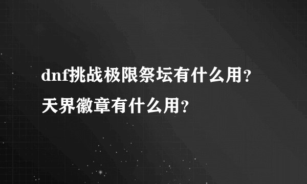 dnf挑战极限祭坛有什么用？天界徽章有什么用？