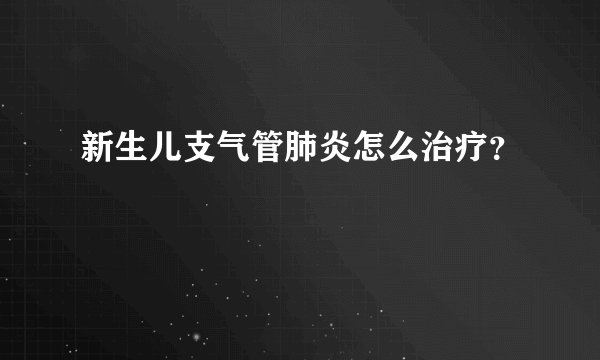 新生儿支气管肺炎怎么治疗?
