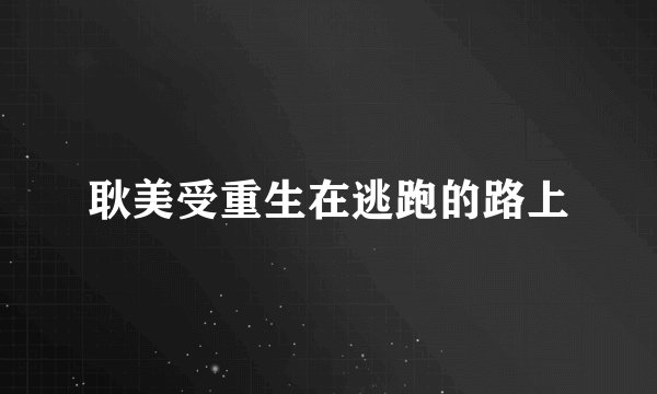 耿美受重生在逃跑的路上