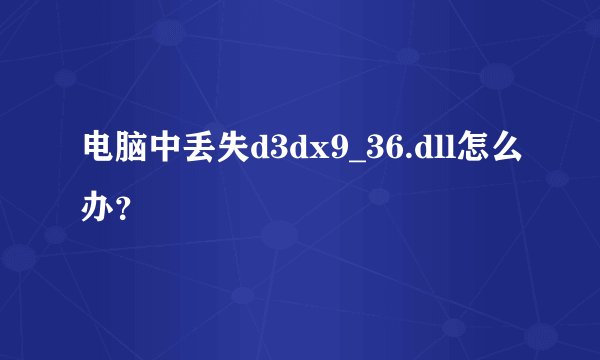 电脑中丢失d3dx9_36.dll怎么办？