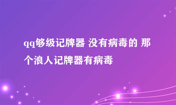 qq够级记牌器 没有病毒的 那个浪人记牌器有病毒