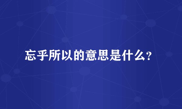 忘乎所以的意思是什么？