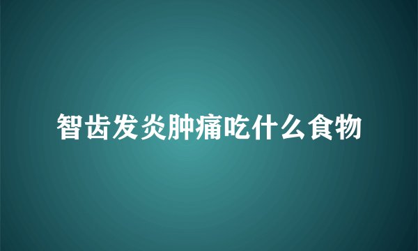 智齿发炎肿痛吃什么食物