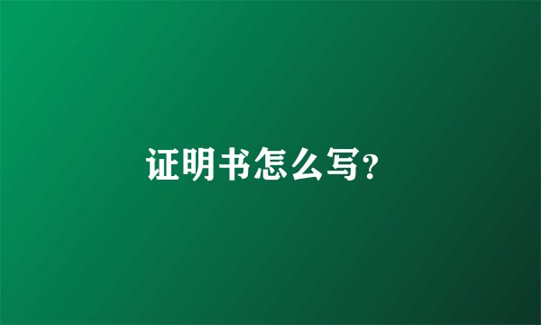 证明书怎么写？
