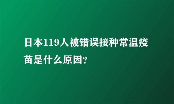 日本119人被错误接种常温疫苗是什么原因?
