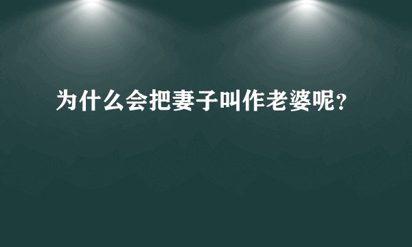 为什么会把妻子叫作老婆呢？