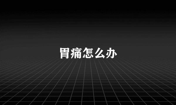 胃痛怎么办